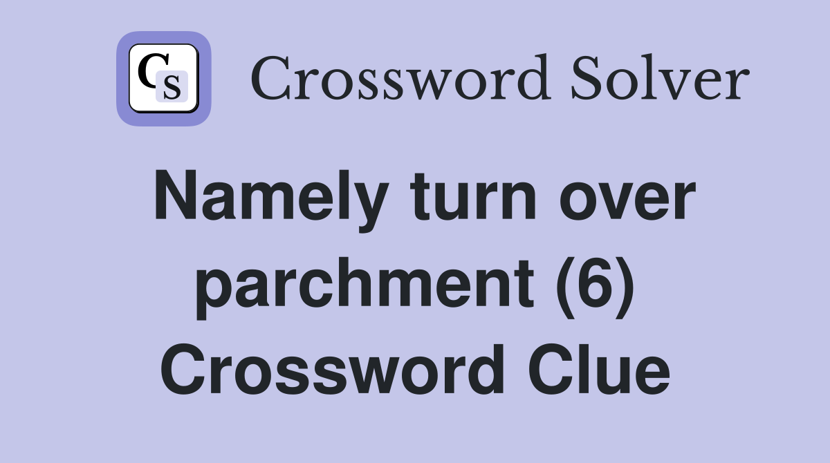 Namely turn over parchment (6) Crossword Clue Answers Crossword Solver